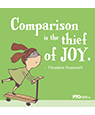 "Comparison is the thief of joy"